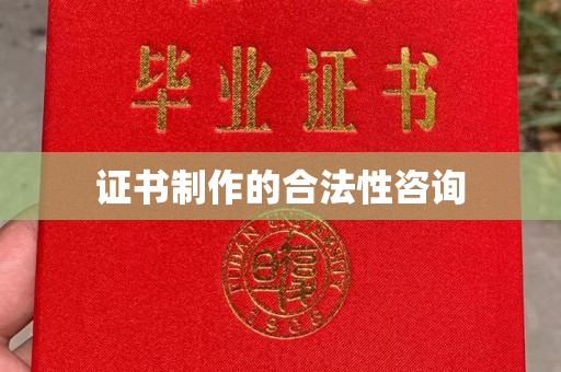 灵丘证书制作的合法性咨询