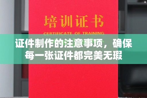 洪湖证件制作的注意事项，确保每一张证件都完美无瑕
