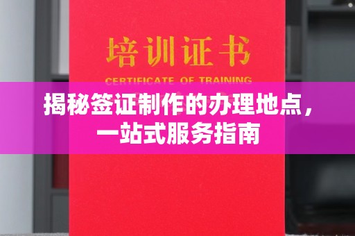 淇滨揭秘签证制作的办理地点，一站式服务指南