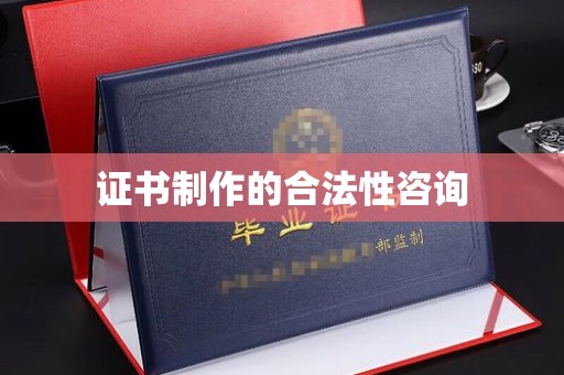 沿河证书制作的合法性咨询