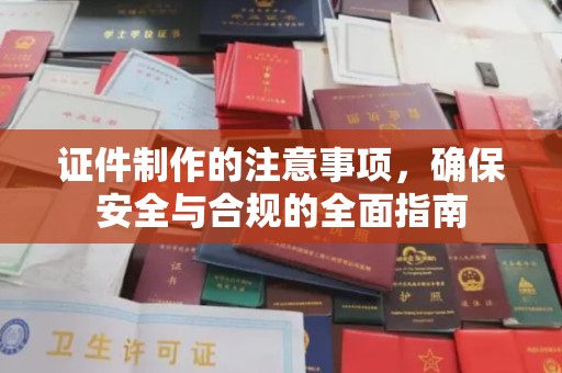 迪庆证件制作的注意事项，确保安全与合规的全面指南