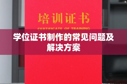 长兴学位证书制作的常见问题及解决方案